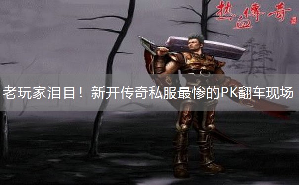 老玩家泪目！新开传奇私服最惨的PK翻车现场