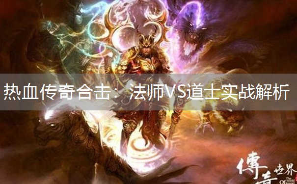 热血传奇合击:法师VS道士实战解析 热血传奇合击:法师VS道士实战解析